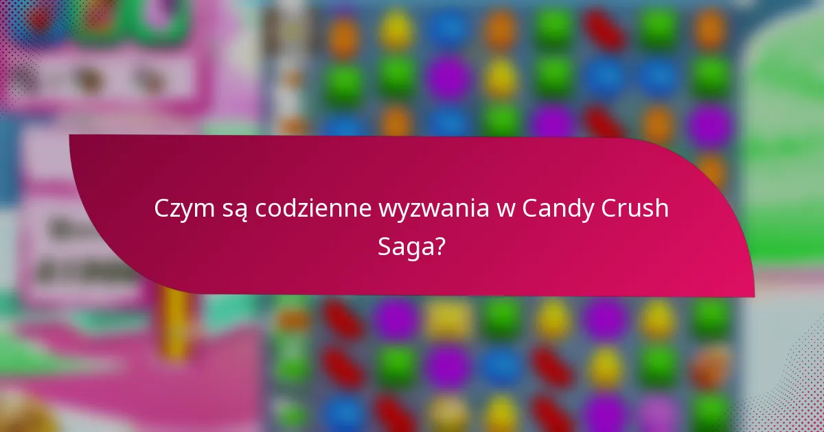 Czym są codzienne wyzwania w Candy Crush Saga?