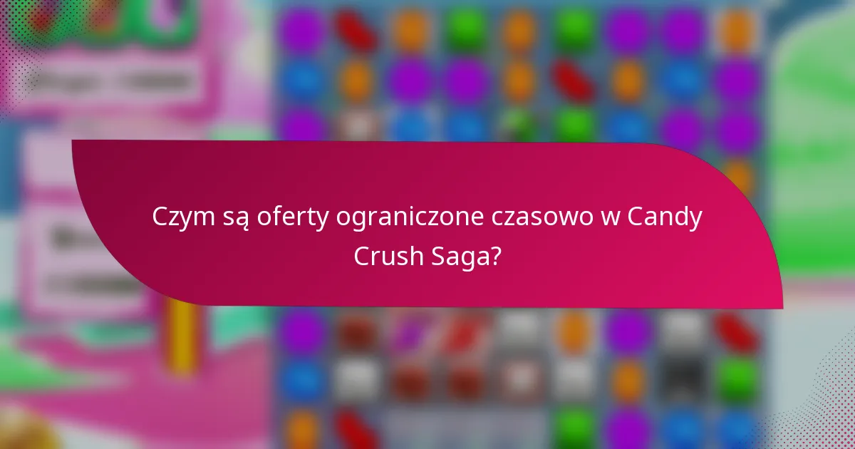 Czym są oferty ograniczone czasowo w Candy Crush Saga?
