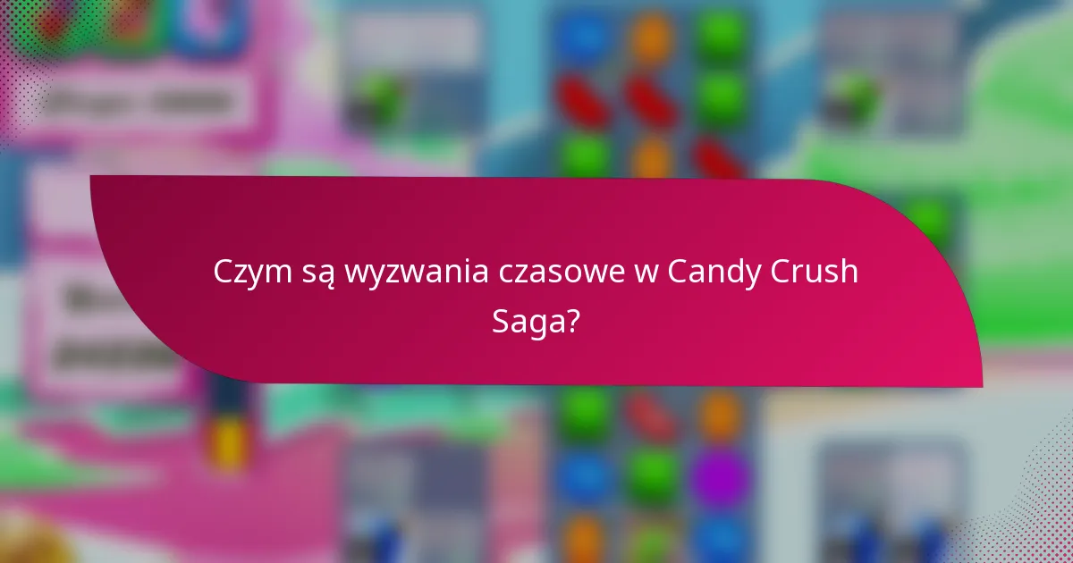 Czym są wyzwania czasowe w Candy Crush Saga?