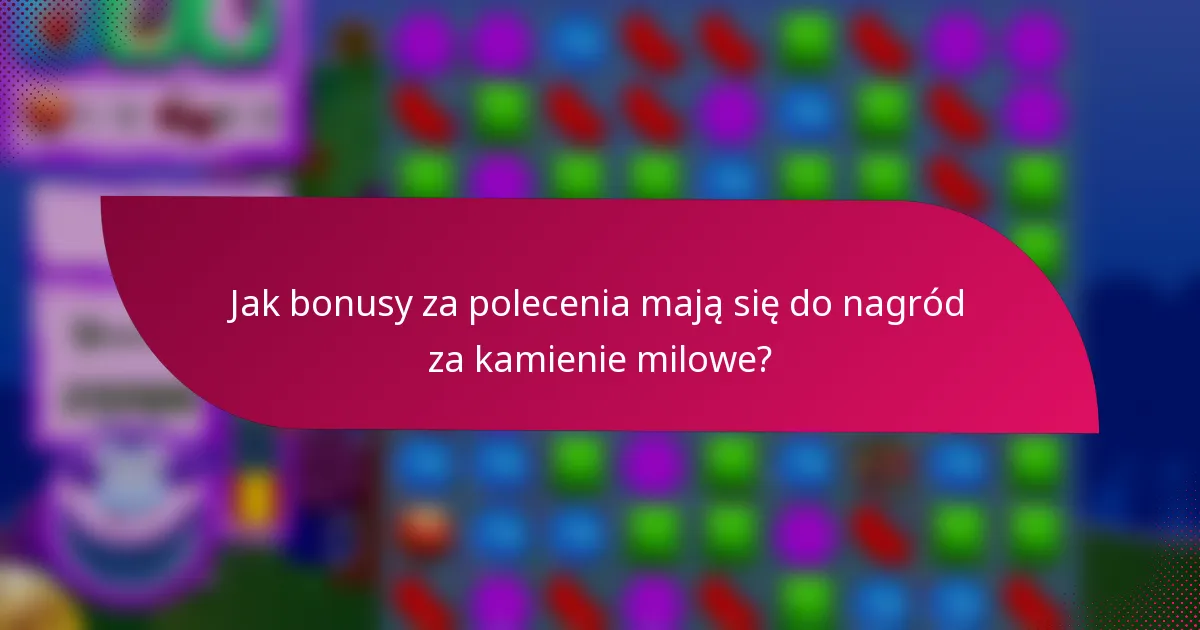 Jak bonusy za polecenia mają się do nagród za kamienie milowe?