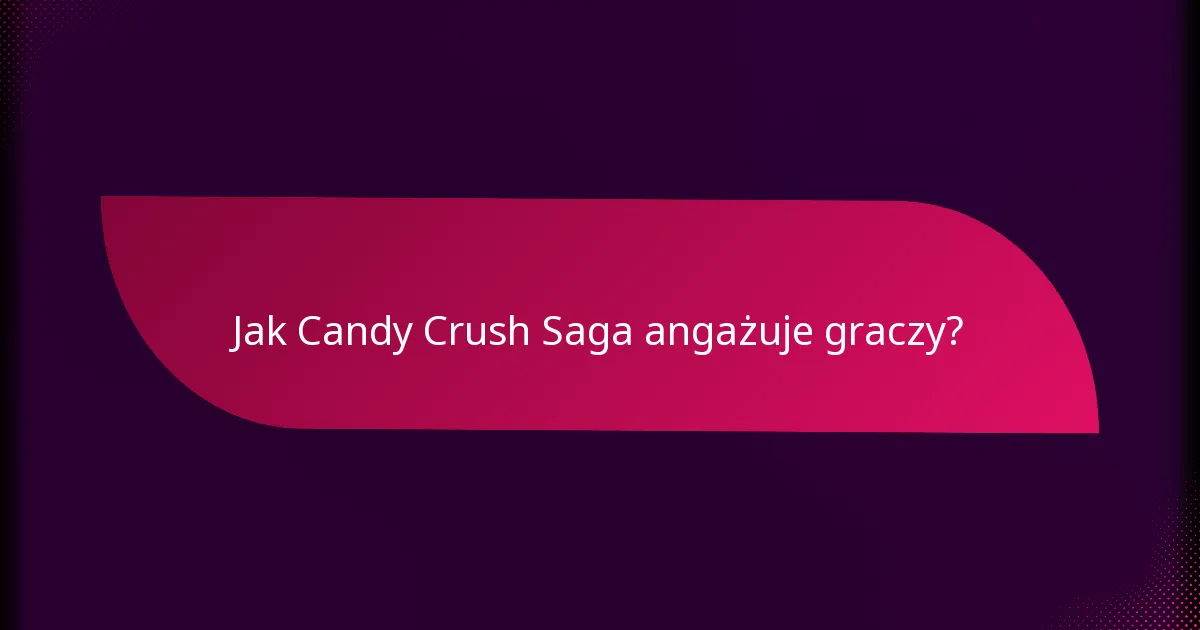 Jak Candy Crush Saga angażuje graczy?