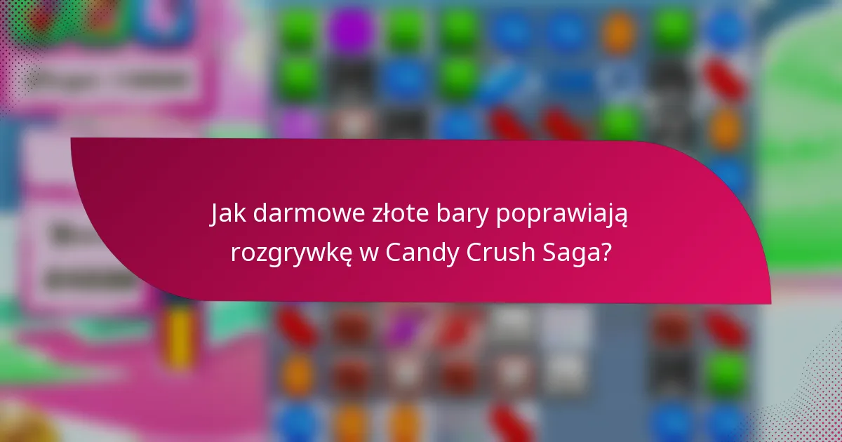 Jak darmowe złote bary poprawiają rozgrywkę w Candy Crush Saga?