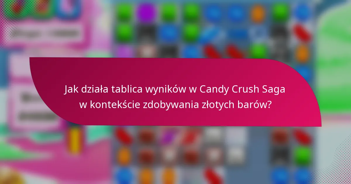 Jak działa tablica wyników w Candy Crush Saga w kontekście zdobywania złotych barów?