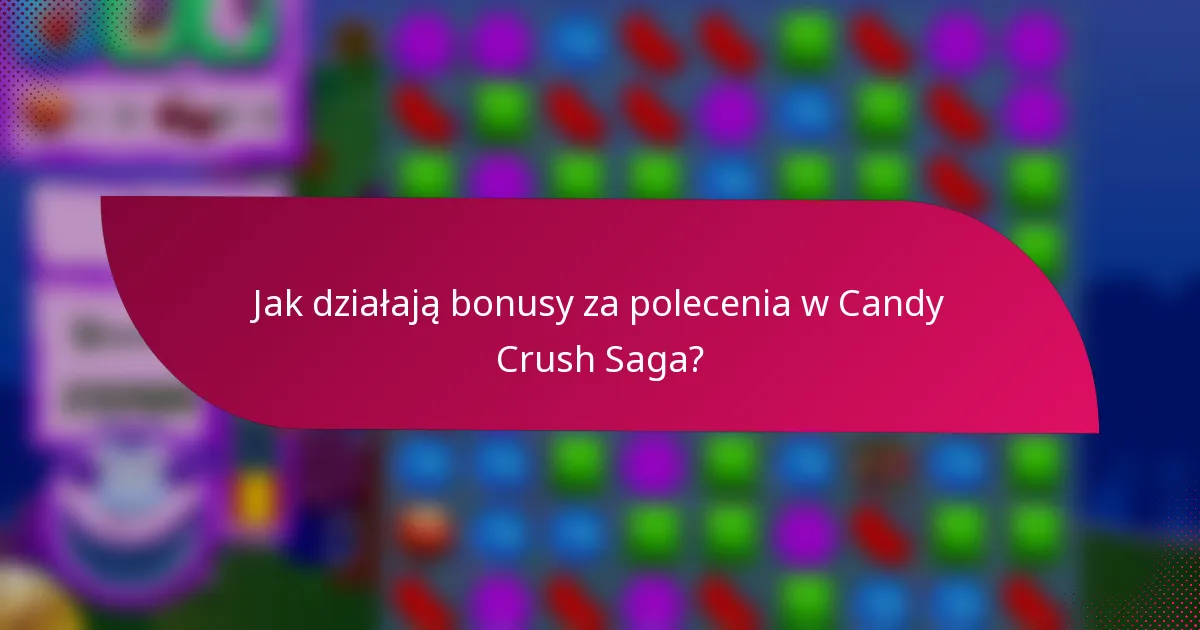 Jak działają bonusy za polecenia w Candy Crush Saga?