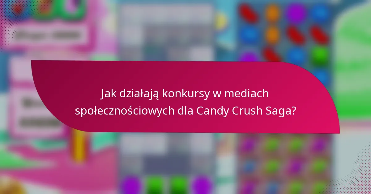 Jak działają konkursy w mediach społecznościowych dla Candy Crush Saga?