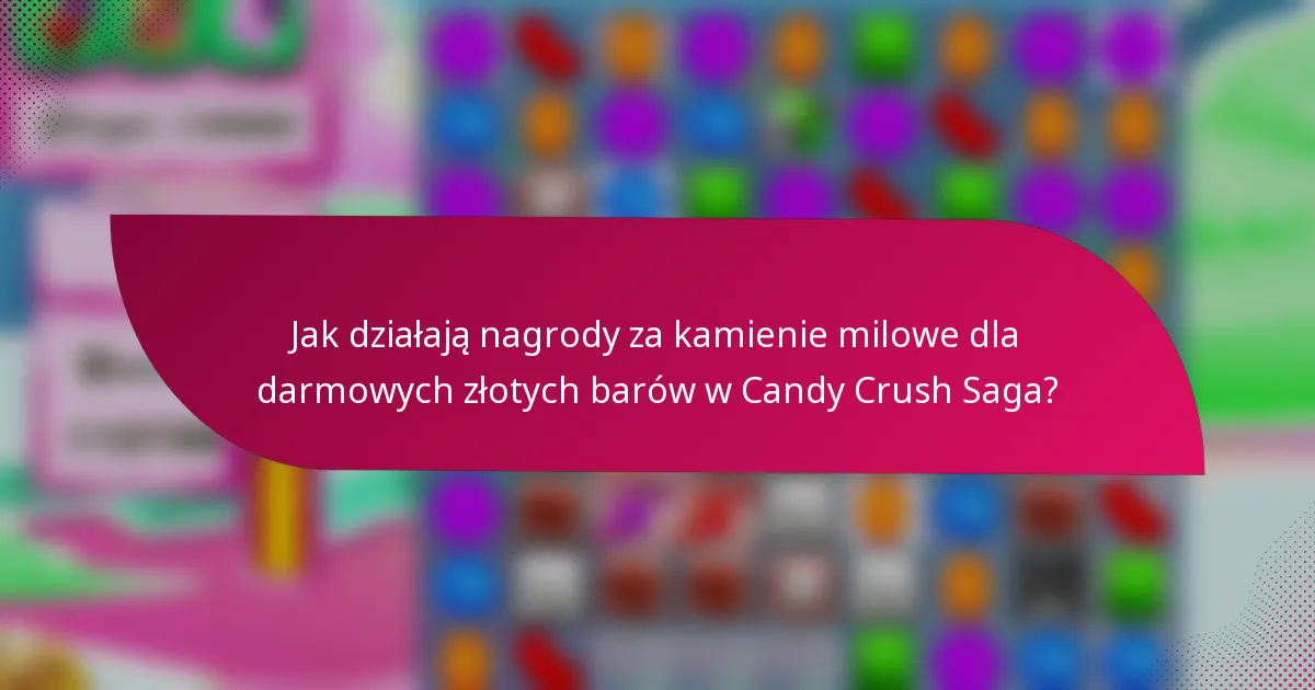 Jak działają nagrody za kamienie milowe dla darmowych złotych barów w Candy Crush Saga?