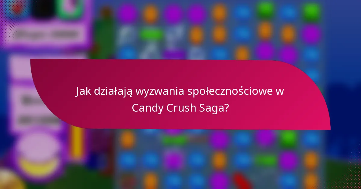 Jak działają wyzwania społecznościowe w Candy Crush Saga?
