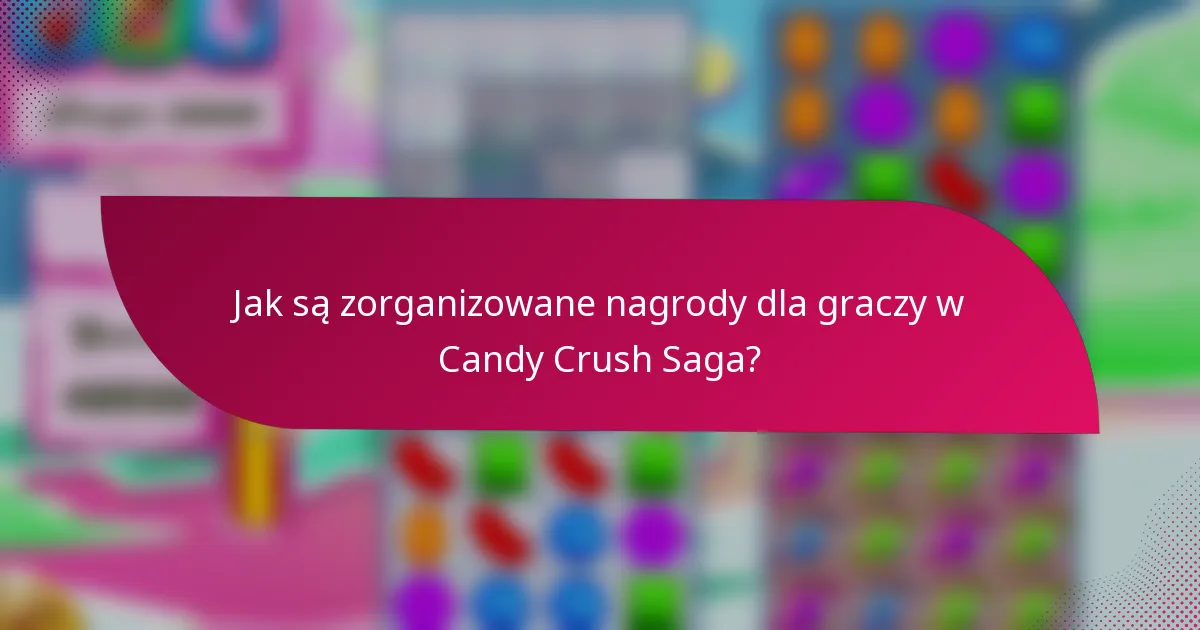 Jak są zorganizowane nagrody dla graczy w Candy Crush Saga?