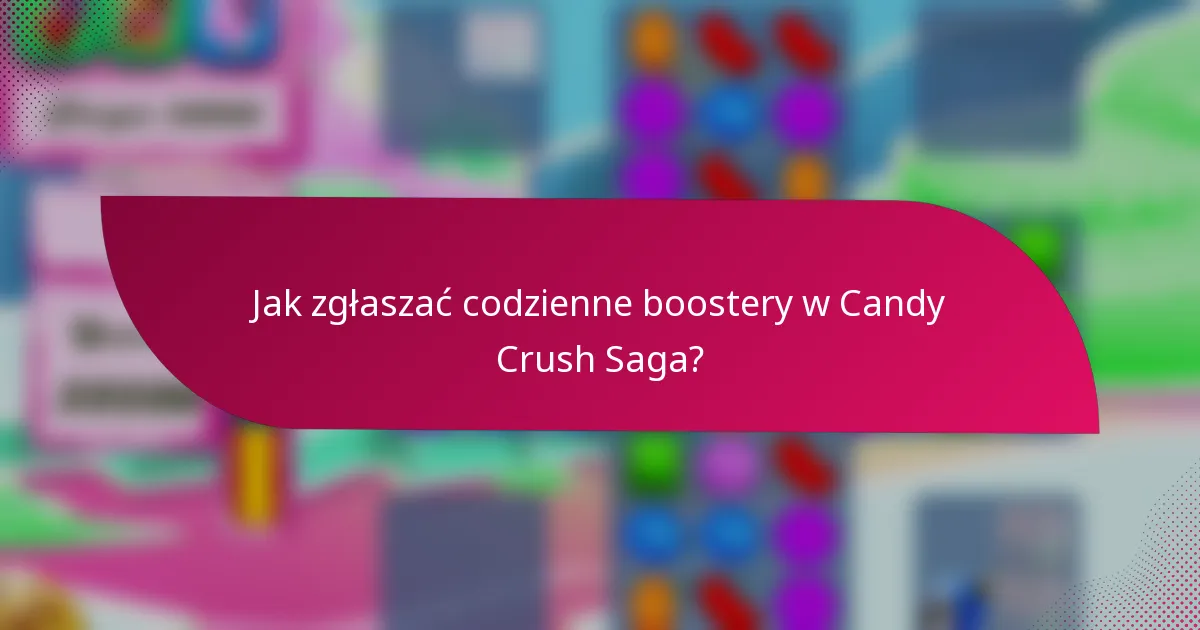 Jak zgłaszać codzienne boostery w Candy Crush Saga?
