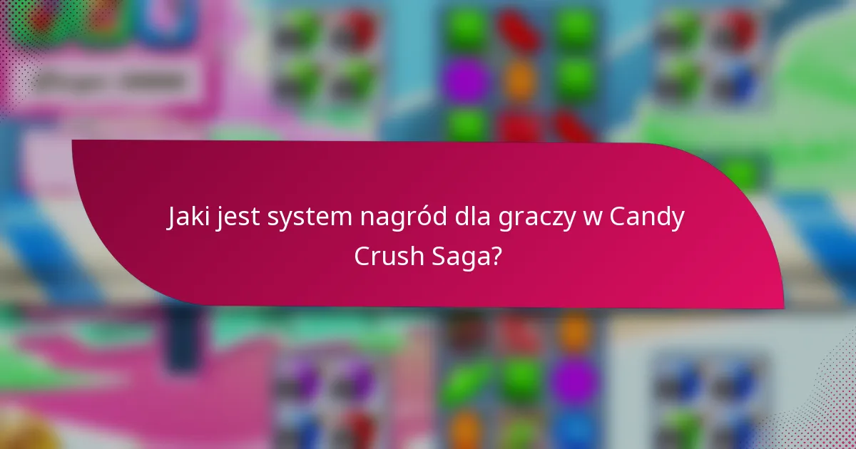 Jaki jest system nagród dla graczy w Candy Crush Saga?