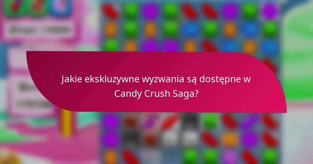 Jakie ekskluzywne wyzwania są dostępne w Candy Crush Saga?