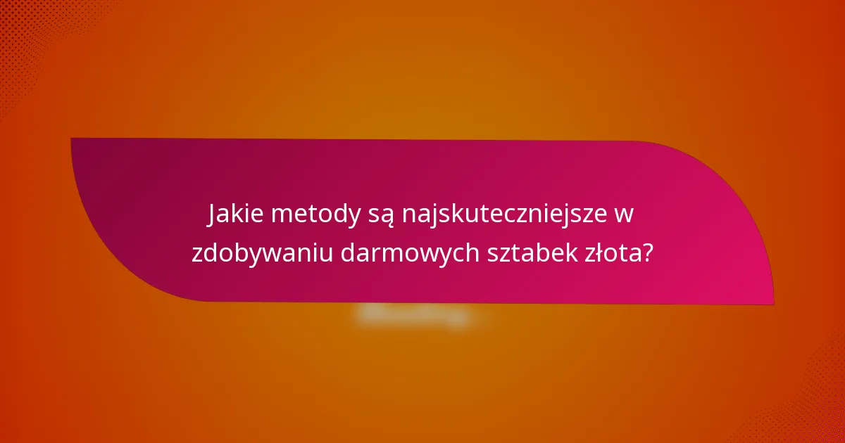 Jakie metody są najskuteczniejsze w zdobywaniu darmowych sztabek złota?