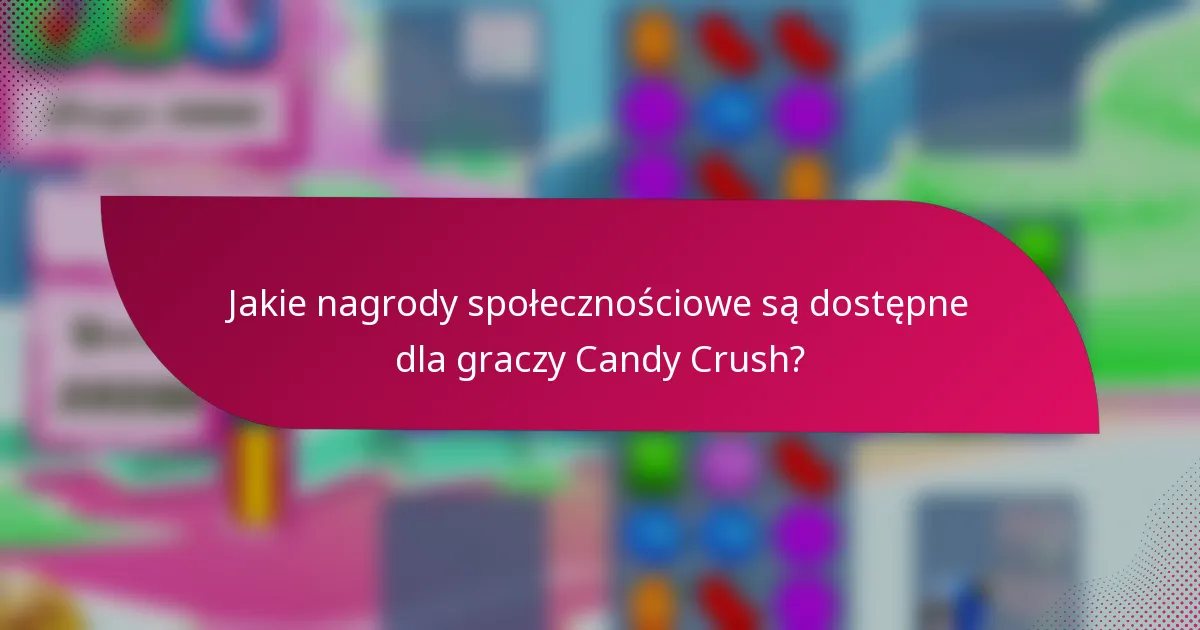 Jakie nagrody społecznościowe są dostępne dla graczy Candy Crush?
