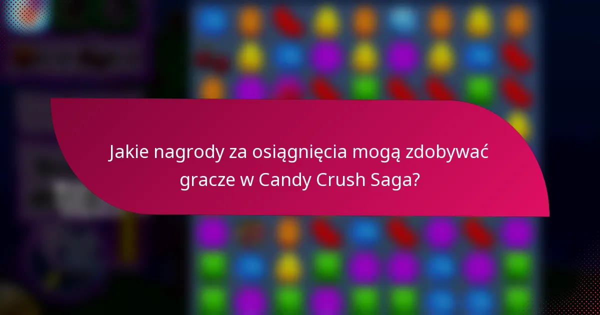Jakie nagrody za osiągnięcia mogą zdobywać gracze w Candy Crush Saga?