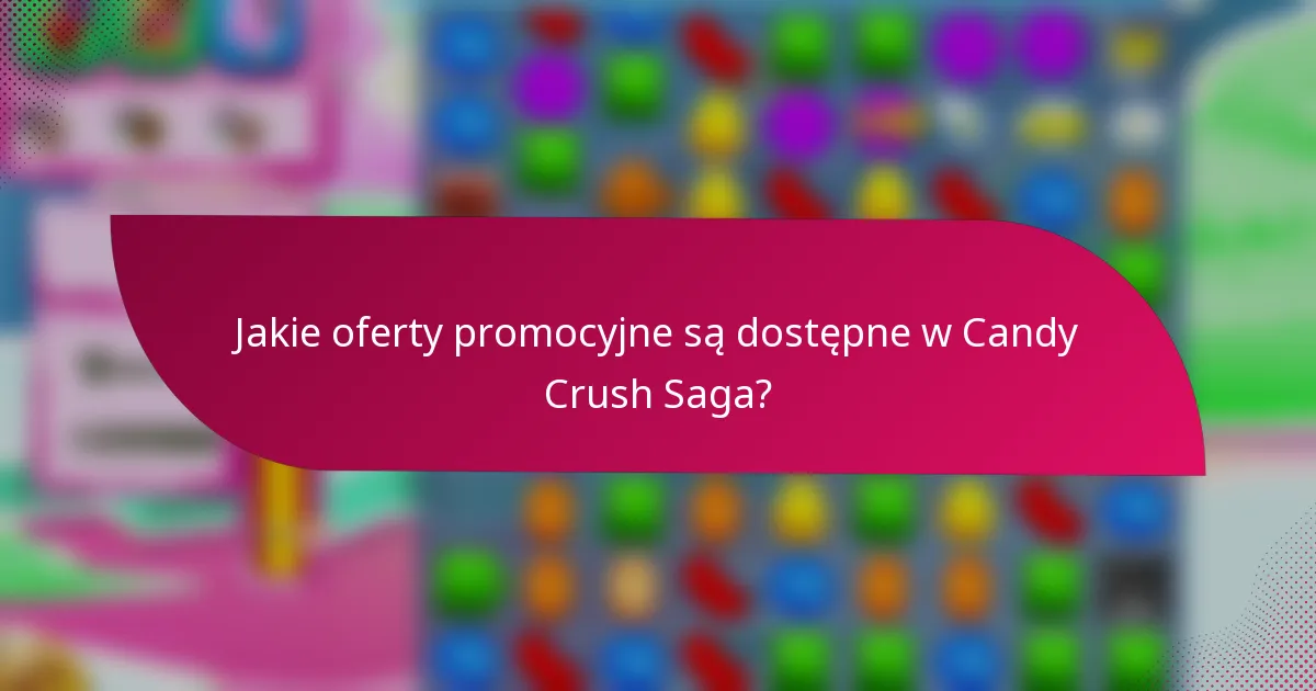 Jakie oferty promocyjne są dostępne w Candy Crush Saga?