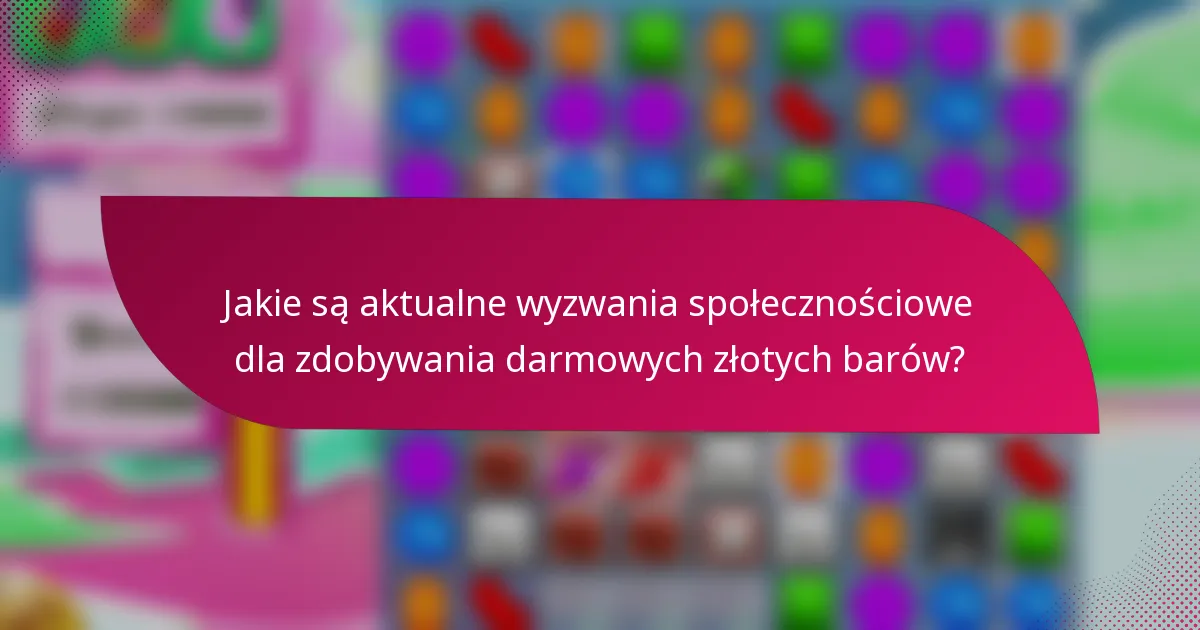 Jakie są aktualne wyzwania społecznościowe dla zdobywania darmowych złotych barów?