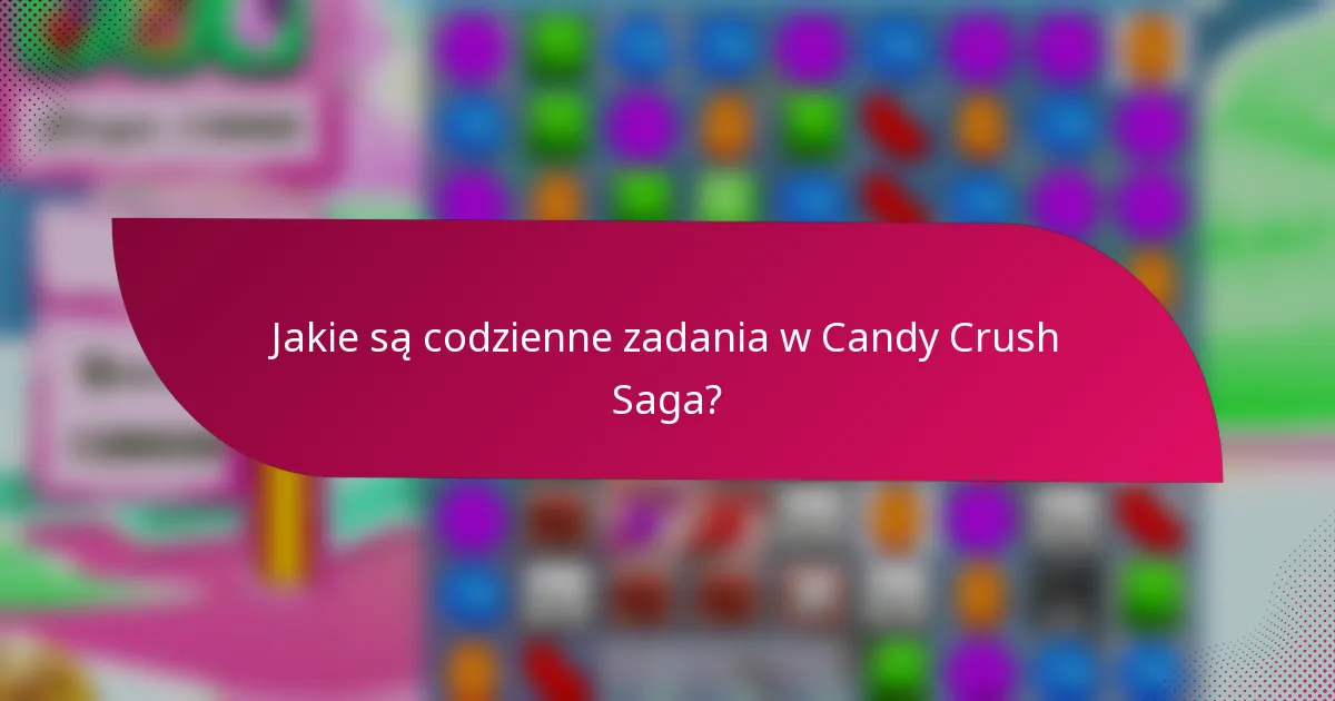 Jakie są codzienne zadania w Candy Crush Saga?