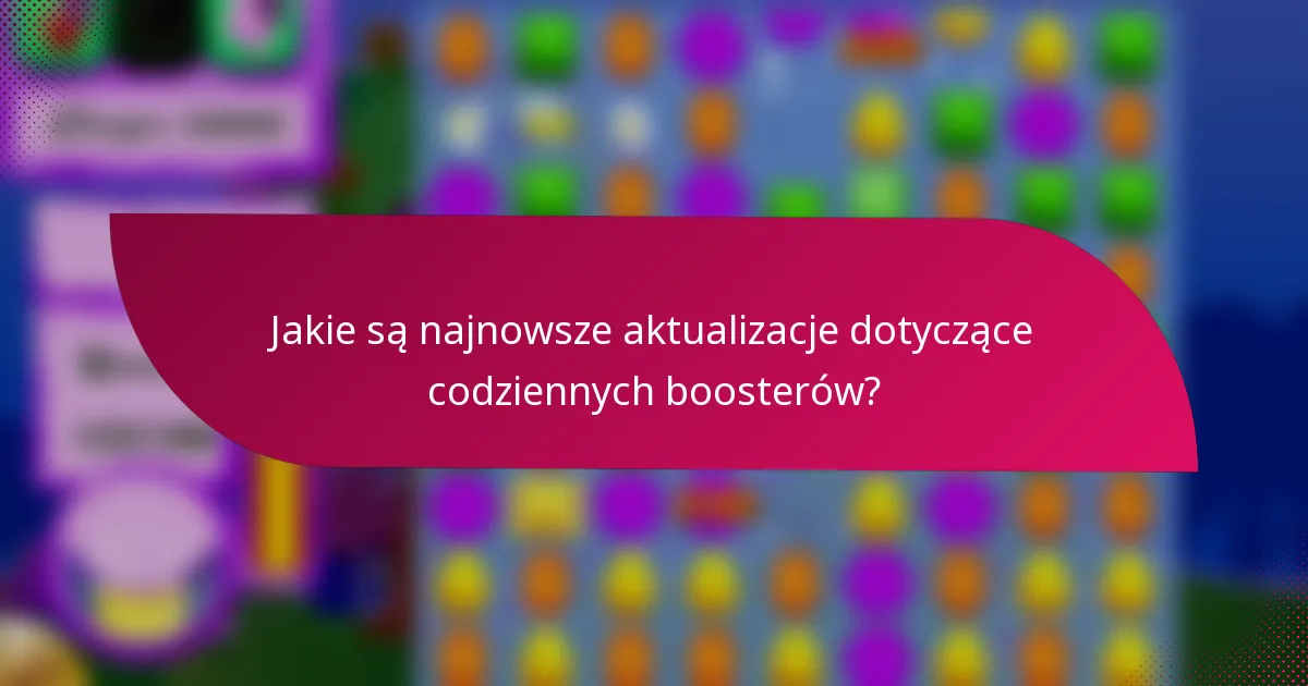 Jakie są najnowsze aktualizacje dotyczące codziennych boosterów?