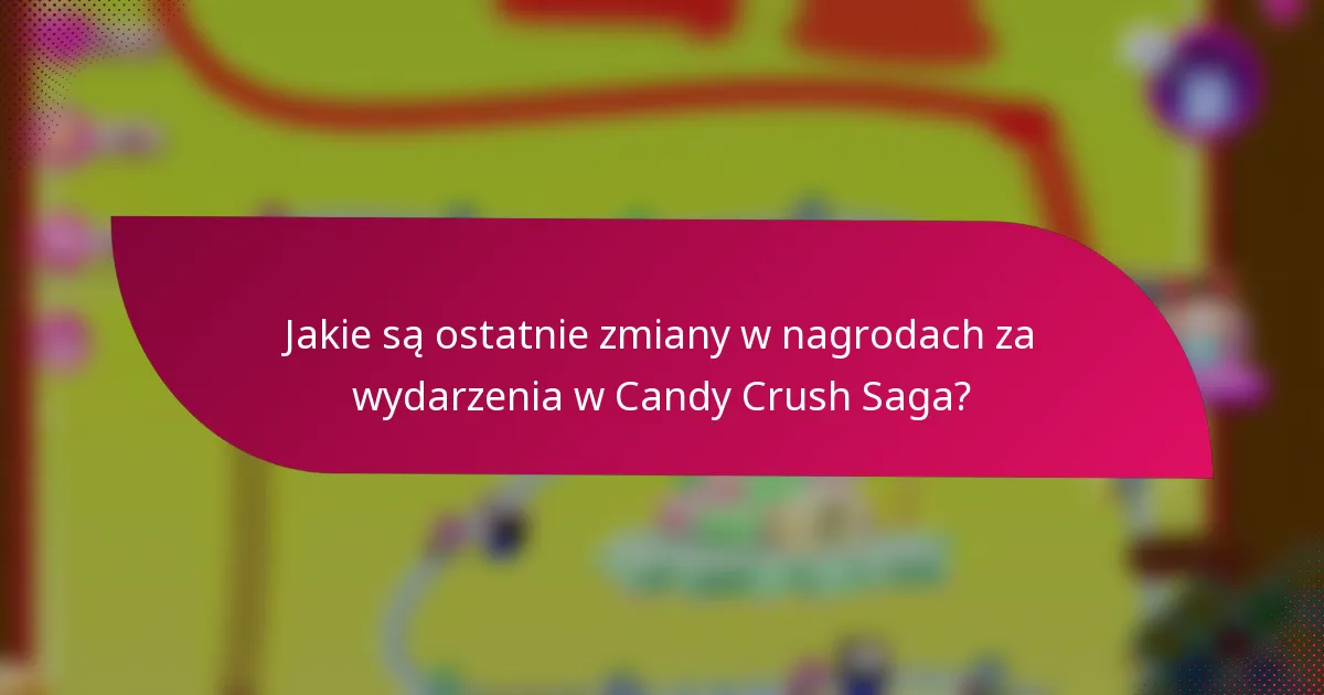Jakie są ostatnie zmiany w nagrodach za wydarzenia w Candy Crush Saga?