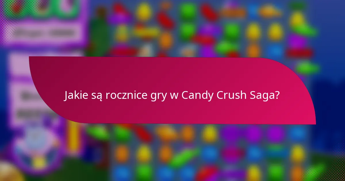 Jakie są rocznice gry w Candy Crush Saga?