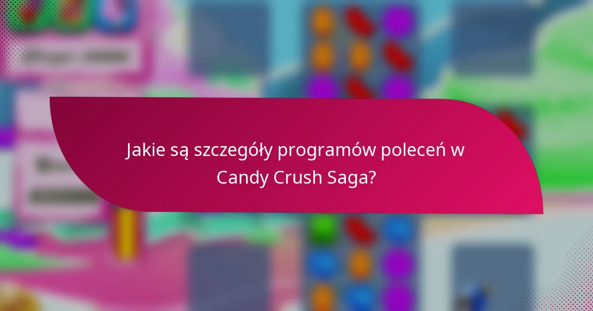 Jakie są szczegóły programów poleceń w Candy Crush Saga?