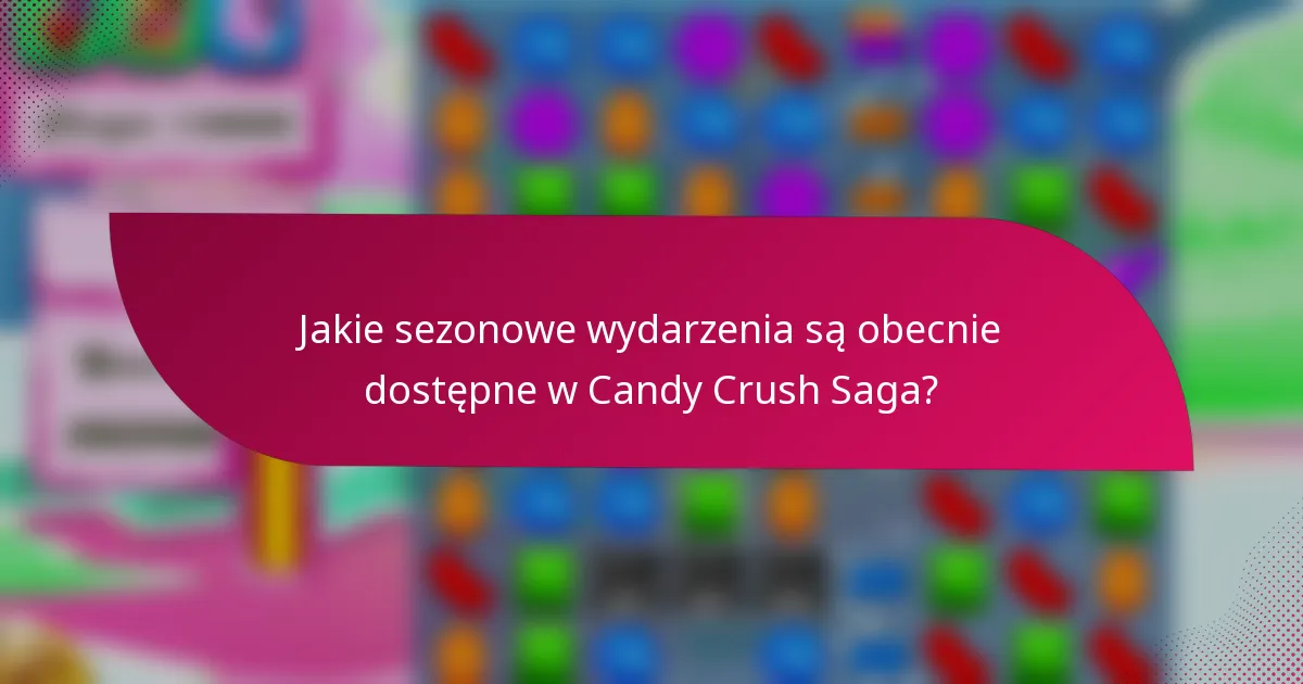 Jakie sezonowe wydarzenia są obecnie dostępne w Candy Crush Saga?