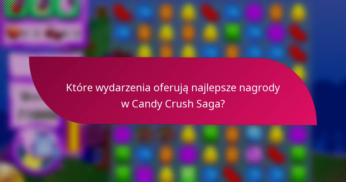 Które wydarzenia oferują najlepsze nagrody w Candy Crush Saga?